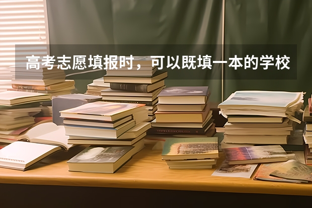 高考志愿填报时，可以既填一本的学校又填二本的学校吗