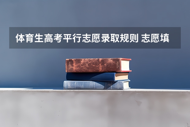 体育生高考平行志愿录取规则 志愿填报能填几个
