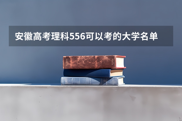 安徽高考理科556可以考的大学名单参考