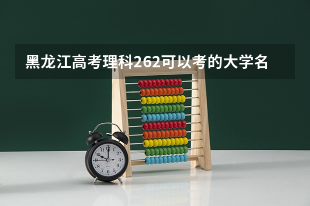 黑龙江高考理科262可以考的大学名单参考