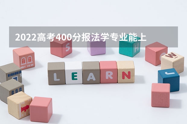 2022高考400分报法学专业能上什么大学 2023全国大学法学专业排名
