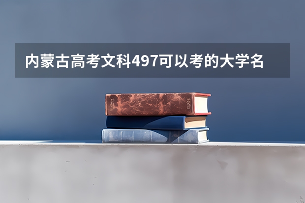 内蒙古高考文科497可以考的大学名单参考