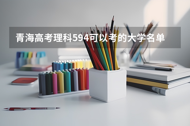 青海高考理科594可以考的大学名单参考