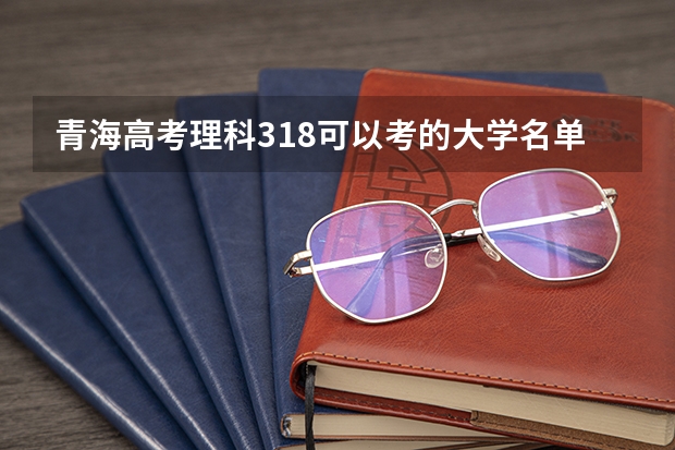 青海高考理科318可以考的大学名单参考