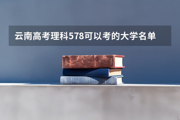 云南高考理科578可以考的大学名单参考