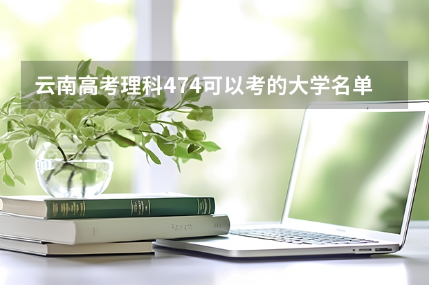 云南高考理科474可以考的大学名单参考