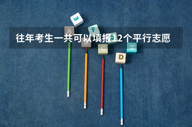 往年考生一共可以填报12个平行志愿,二本可以填报6个,三本可以填报6个,取消三本后,考生就只能填报(河南平行志愿能报几个志愿)
