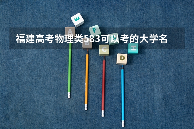 福建高考物理类583可以考的大学名单参考