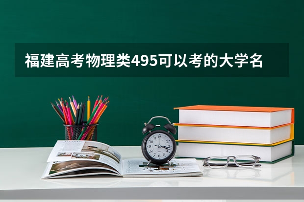 福建高考物理类495可以考的大学名单参考