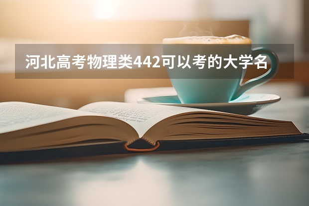河北高考物理类442可以考的大学名单参考